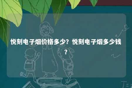 悦刻电子烟价格多少？悦刻电子烟多少钱
？ 